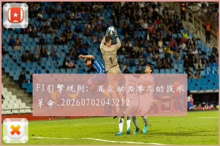 F1引擎规则：混合动力单元的技术革命_20260702043212