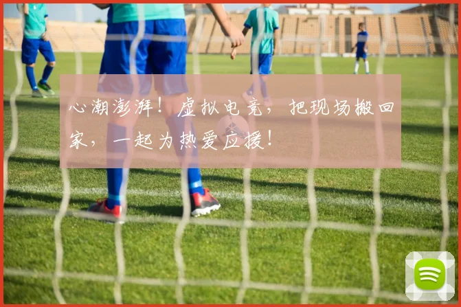 心潮澎湃！虚拟电竞，把现场搬回家，一起为热爱应援！