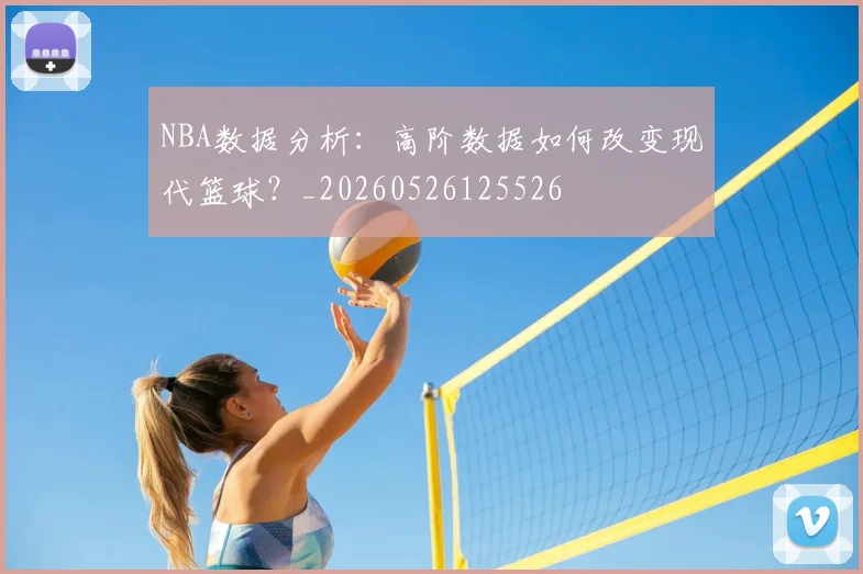 NBA数据分析：高阶数据如何改变现代篮球？_20260526125526