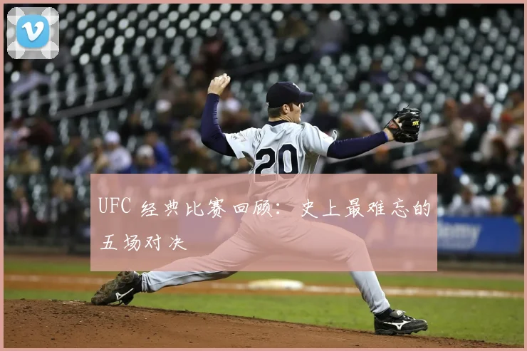 UFC 经典比赛回顾：史上最难忘的五场对决