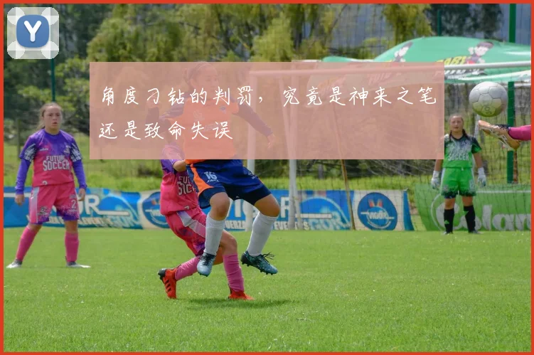 角度刁钻的判罚，究竟是神来之笔还是致命失误