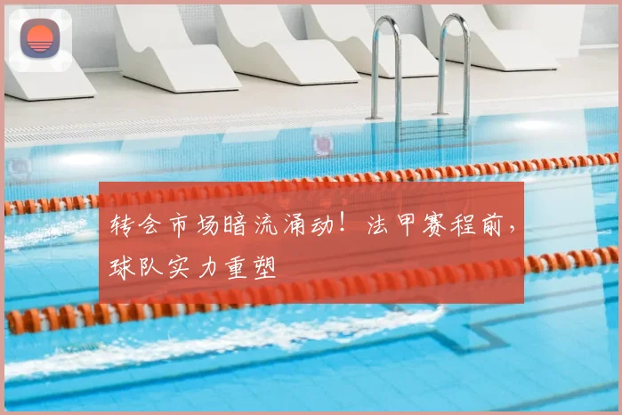 转会市场暗流涌动！法甲赛程前，球队实力重塑