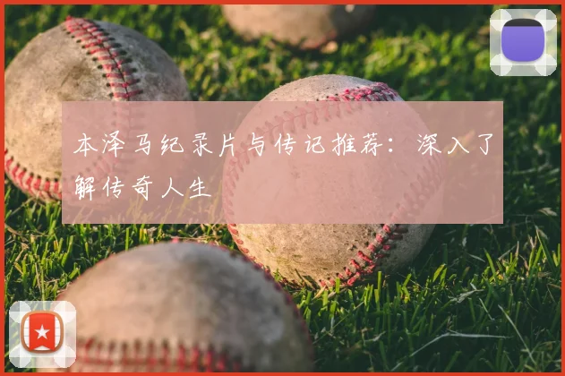 本泽马纪录片与传记推荐：深入了解传奇人生