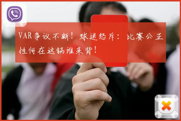 VAR争议不断！球迷怒斥：比赛公正性何在这锅谁来背！
