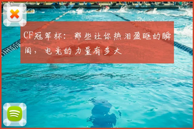 CF冠军杯：那些让你热泪盈眶的瞬间，电竞的力量有多大