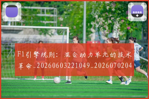 F1引擎规则：混合动力单元的技术革命_20260603221049_20260702043213