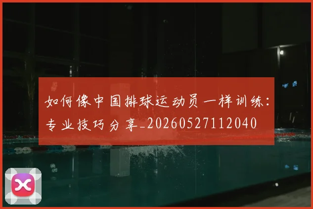 如何像中国排球运动员一样训练：专业技巧分享_20260527112040