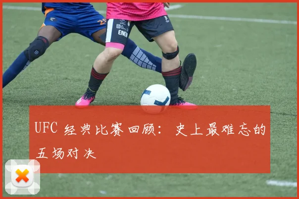 UFC 经典比赛回顾：史上最难忘的五场对决