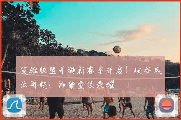英雄联盟手游新赛季开启！峡谷风云再起，谁能登顶荣耀
