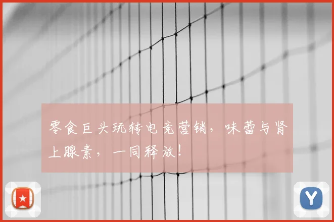 零食巨头玩转电竞营销，味蕾与肾上腺素，一同释放！