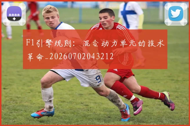 F1引擎规则：混合动力单元的技术革命_20260702043212