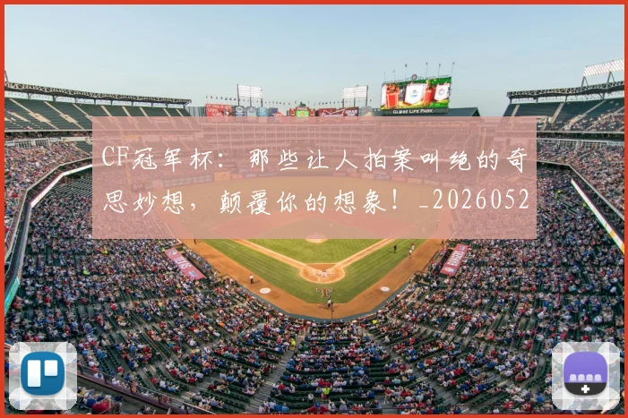CF冠军杯：那些让人拍案叫绝的奇思妙想，颠覆你的想象！_20260529145641