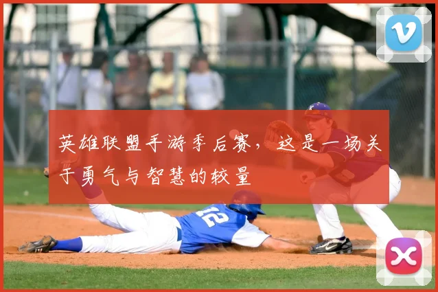 英雄联盟手游季后赛，这是一场关于勇气与智慧的较量