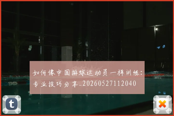 如何像中国排球运动员一样训练：专业技巧分享_20260527112040