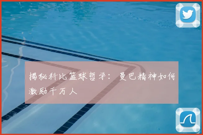 揭秘科比篮球哲学：曼巴精神如何激励千万人