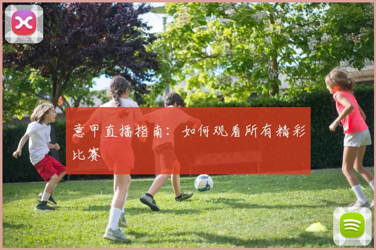 意甲直播指南：如何观看所有精彩比赛