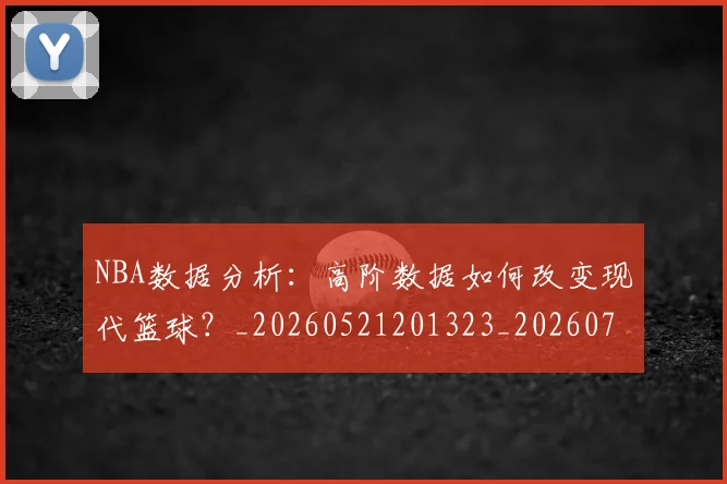 NBA数据分析：高阶数据如何改变现代篮球？_20260521201323_20260702165158