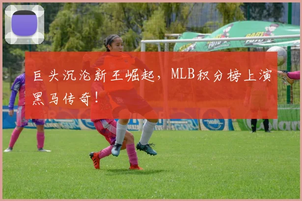 巨头沉沦新王崛起，MLB积分榜上演黑马传奇！