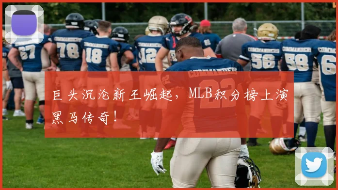 巨头沉沦新王崛起，MLB积分榜上演黑马传奇！