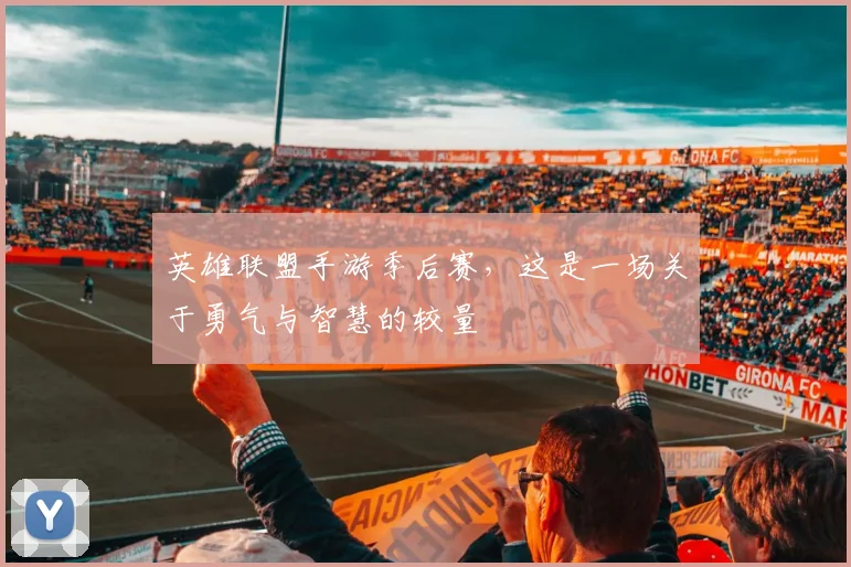 英雄联盟手游季后赛，这是一场关于勇气与智慧的较量