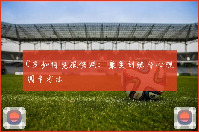 C罗如何克服伤病：康复训练与心理调节方法